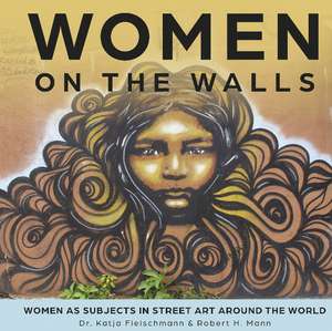 Women on the Walls: Women as Subjects in Street Art around the World de Robert H. Mann