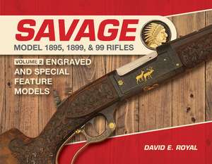 Savage Model 1895, 1899, and 99 Rifles: Vol. 2: Engraved and Special-Feature Models de David E. Royal