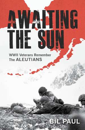 Awaiting the Sun: WWII Veterans Remember the Aleutians de Bil Paul