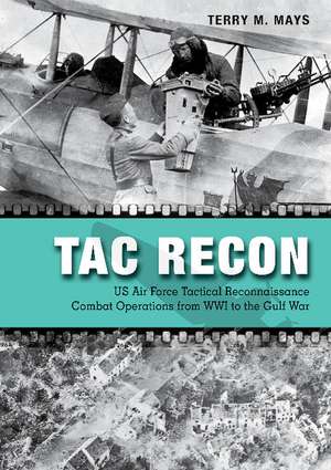 Tac Recon: US Air Force Tactical Reconnaissance Combat Operations from WWI to the Gulf War de Terry Mays