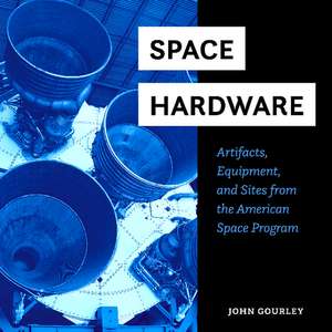 Space Hardware: Artifacts, Equipment, and Sites from the American Space Program de John Gourley