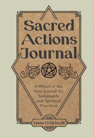 Sacred Actions Journal: A Wheel of the Year Journal for Sustainable and Spiritual Practices de Dana O'Driscoll