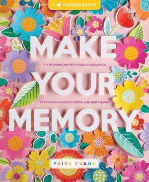 Make Your Memory: The Modern Crafter's Guide to Beautiful Scrapbook Layouts, Cards, and Mini Albums de Paige Evans