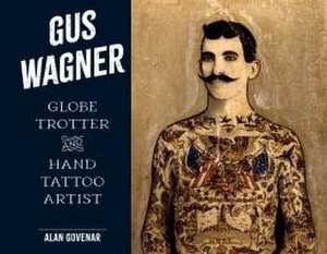 Gus Wagner: Globe Trotter and Hand Tattoo Artist de Alan Govenar