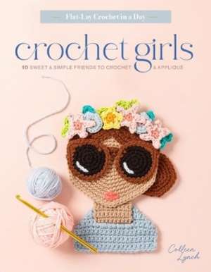 Crochet Girls: 10 Sweet & Simple Friends to Crochet & Appliqu de Colleen Lynch