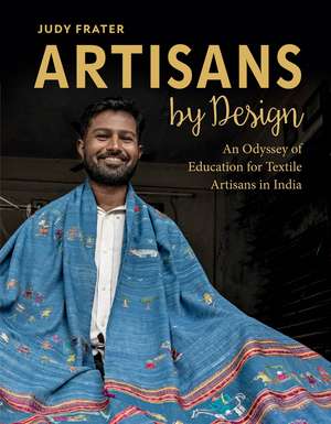 Artisans by Design: An Odyssey of Education for Textile Artisans in India de Judy Frater