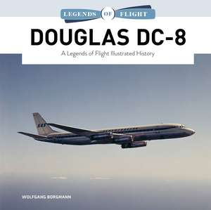 Douglas DC-8: A Legends of Flight Illustrated History de Wolfgang Borgmann