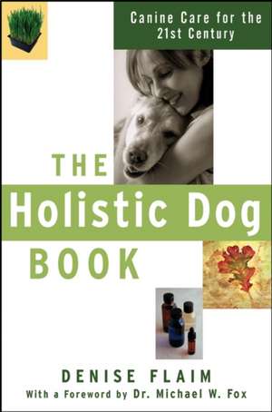 The Holistic Dog Book: Canine Care for the 21st Century de Denise Flaim