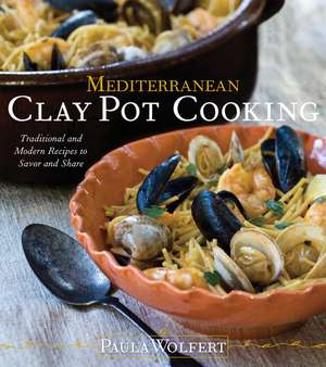 Mediterranean Clay Pot Cooking: Traditional and Modern Recipes to Savor and Share de Paula Wolfert