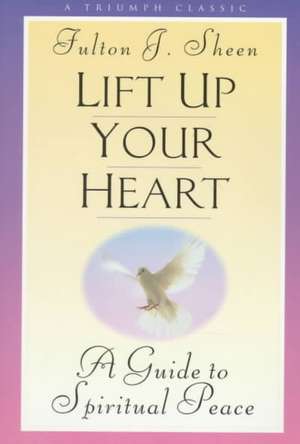 Lift Up Your Heart: A Guide to Spiritual Peace de Fulton J. Sheen