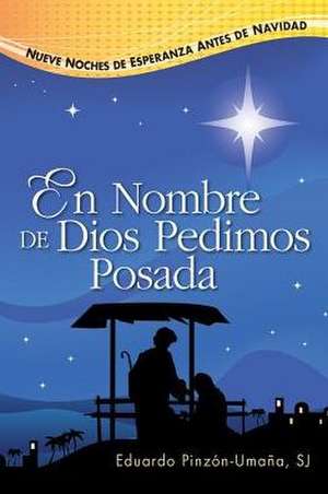 En Nombre de Dios Pedimos Posada: Nueve Noches de Esperanza Antes de Navidad de Eduardo Pinzon-Umana