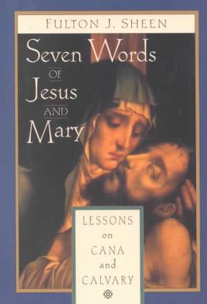 Seven Words of Jesus and Mary: Lessons on Cana and Calvary de Fulton J. Sheen