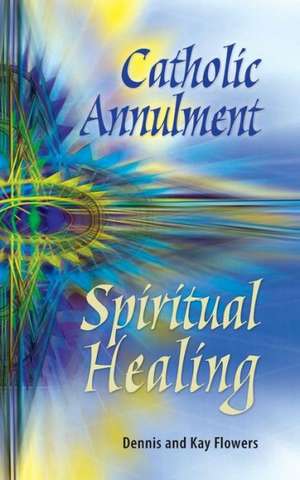 Catholic Annulment, Spiritual Healing de Dennis Flowers