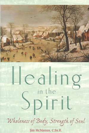 Healing in the Spirit: Wholeness of Body, Strength of Soul de Jim McManus