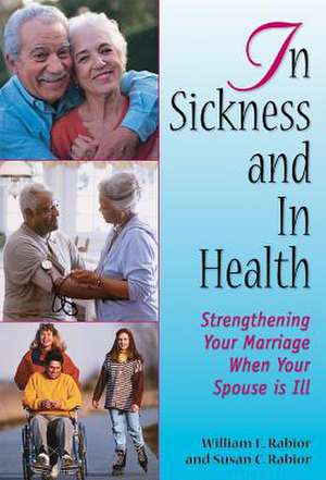 In Sickness and in Health: Strengthening Your Marriage When Your Spouse Is Ill de William E. Rabior