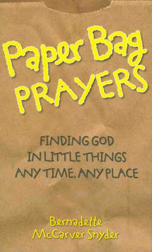 Paper Bag Prayers: Any Time, Any Place de Bernadette McCarver Snyder