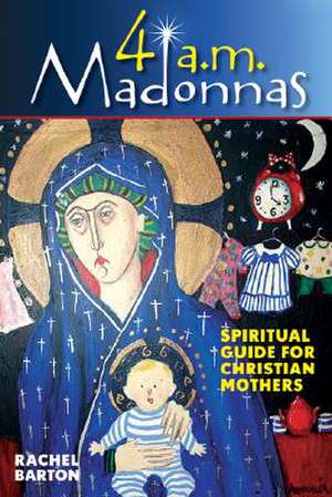 4 AM Madonnas: Meditations and Reflections for Mothers and Mothers-To-Be de RACHEL BARTON