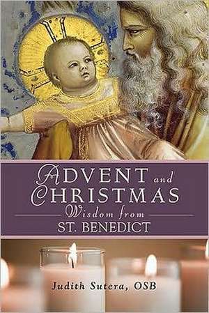 Advent and Christmas Wisdom from Saint Benedict: Daily Scriptures and Prayers Together with Saint Benedict's Own Words de Judith Sutera