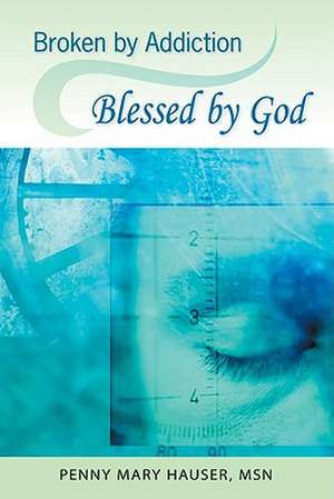 Broken by Addiction, Blessed by God: A Woman's Path to Sustained Recovery de Penny Mary Hauser