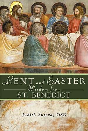 Lent and Easter Wisdom from Saint Benedict: Daily Scripture and Prayers Together with Saint Benedict's Own Words de Judith Sutera