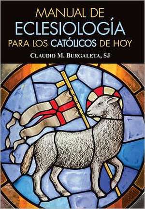 Manual de Eclesiologia Para Los Catolicos de Hoy de Claudio M. Burgaleta