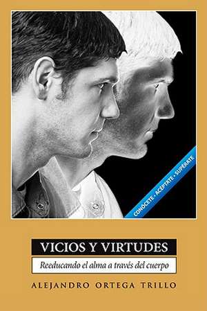 Vicios y Virtudes: Reeducando el Alma A Traves del Cuerpo = Vices and Virtues de Alejandro Ortega Trillo