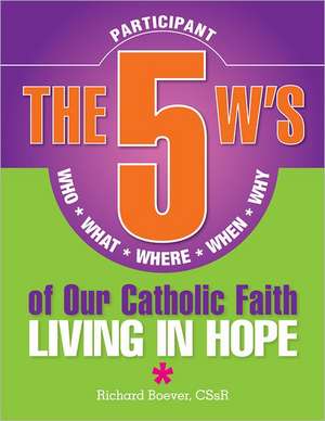 The 5 W's of Our Catholic Faith: Who, What, Where, When, Why...Living in Hope de Richard Boever