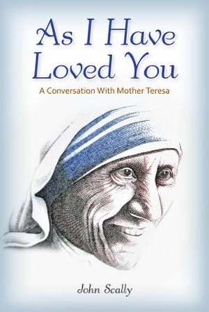 As I Have Loved You: A Conversation with Mother Teresa de John Scally