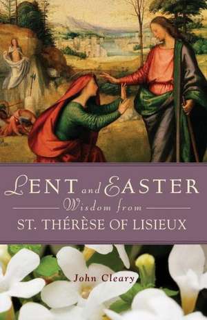 Lent and Easter Wisdom from St. Therese of Lisieux: Stories of Love, Loss, & Life de John Cleary