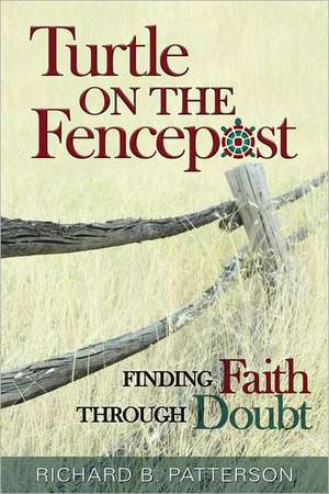 Turtle on the Fencepost: Finding Faith Through Doubt de Richard B. Patterson