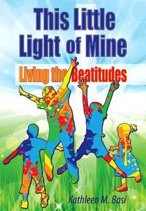 This Little Light of Mine: Living the Beatitudes de Kathleen M. Basi