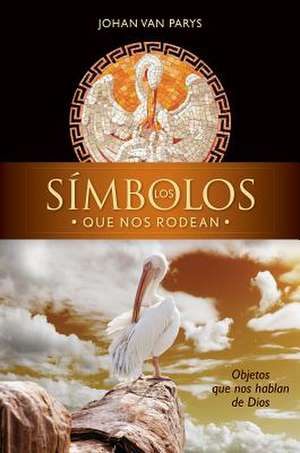 Los Simbolos Que Nos Rodean: Objetos Que Nos Hablan de Dios = Symbols Around Us de Johan Van Parys