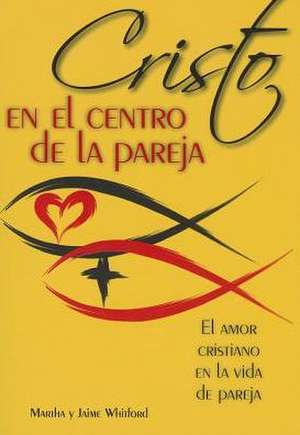 Cristo en el Centro de la Pareja: El Amor Cristiano en la Vida de Pareja = Christ in the Center of the Couple de Martha Whitford