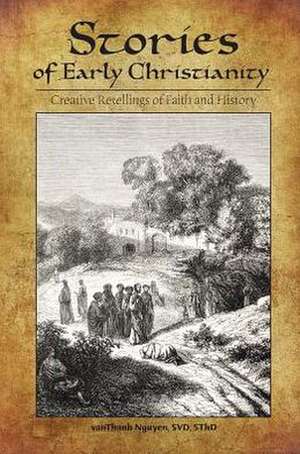 Stories of Early Christianity: Creative Retellings of Faith and History de vanThanh Nguyen