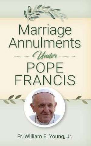 Marriage Annulments Under Pope Francis de William Young