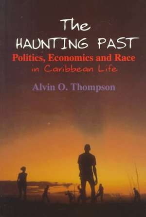 The Haunting Past: Politics, Economics and Race in Caribbean Life de Alvin O. Thompson