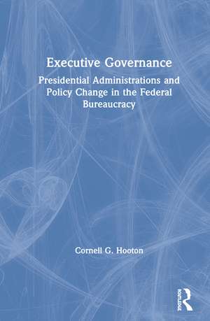 Executive Governance: Presidential Administrations and Policy Change in the Federal Bureaucracy de Cornell G. Hooton