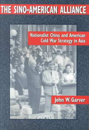 The Sino-American Alliance: Nationalist China and American Cold War Strategy in Asia de John W. Garver