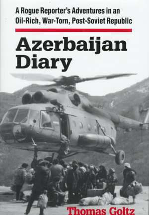 Azerbaijan Diary: A Rogue Reporter's Adventures in an Oil-rich, War-torn, Post-Soviet Republic de Thomas Goltz