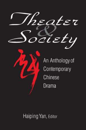 Theatre and Society: Anthology of Contemporary Chinese Drama: Anthology of Contemporary Chinese Drama de Haiping Yan