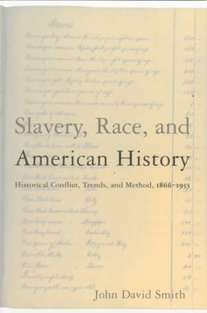 Slavery, Race and American History: Historical Conflict, Trends and Method, 1866-1953 de John David Smith