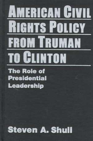 American Civil Rights Policy from Truman to Clinton: The Role of Presidential Leadership de Steven A. Shull