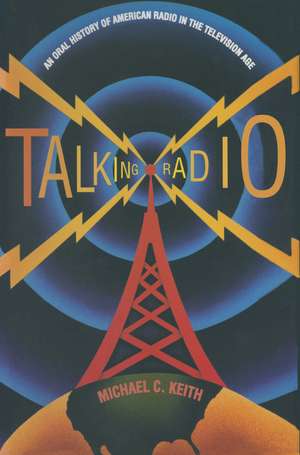 Talking Radio: An Oral History of American Radio in the Television Age: An Oral History of American Radio in the Television Age de Michael C. Keith