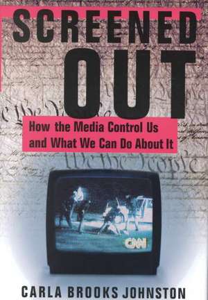 Screened Out: How the Media Control Us and What We Can Do About it de Carla B. Johnston