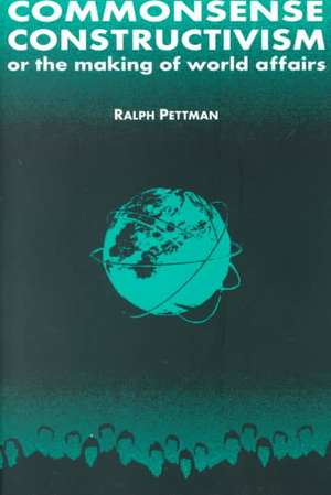 Commonsense Constructivism, or the Making of World Affairs de Ralph Pettman