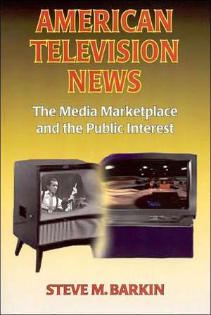 American Television News: The Media Marketplace and the Public Interest: The Media Marketplace and the Public Interest de Steve M. Barkin