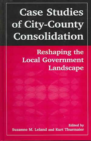 Case Studies of City-County Consolidation: Reshaping the Local Government Landscape: Reshaping the Local Government Landscape de Suzanne M. Leland