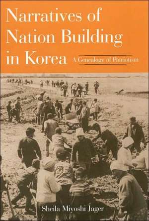 Narratives of Nation-Building in Korea: A Genealogy of Patriotism de Sheila Miyoshi Jager