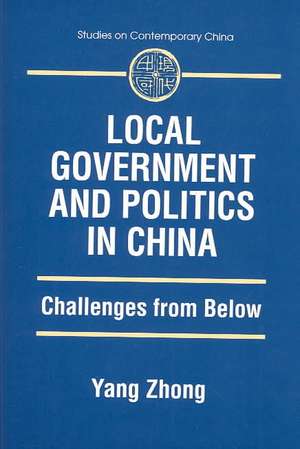 Local Government and Politics in China: Challenges from below de Yang Zhong