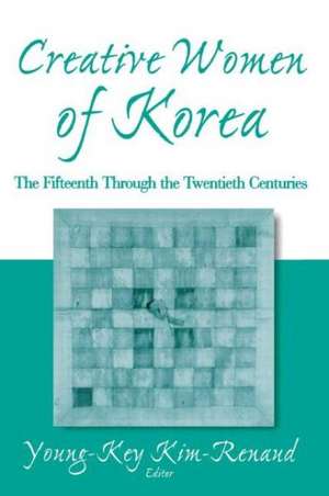 Creative Women of Korea: The Fifteenth Through the Twentieth Centuries: The Fifteenth Through the Twentieth Centuries de Young-Key Kim-Renaud